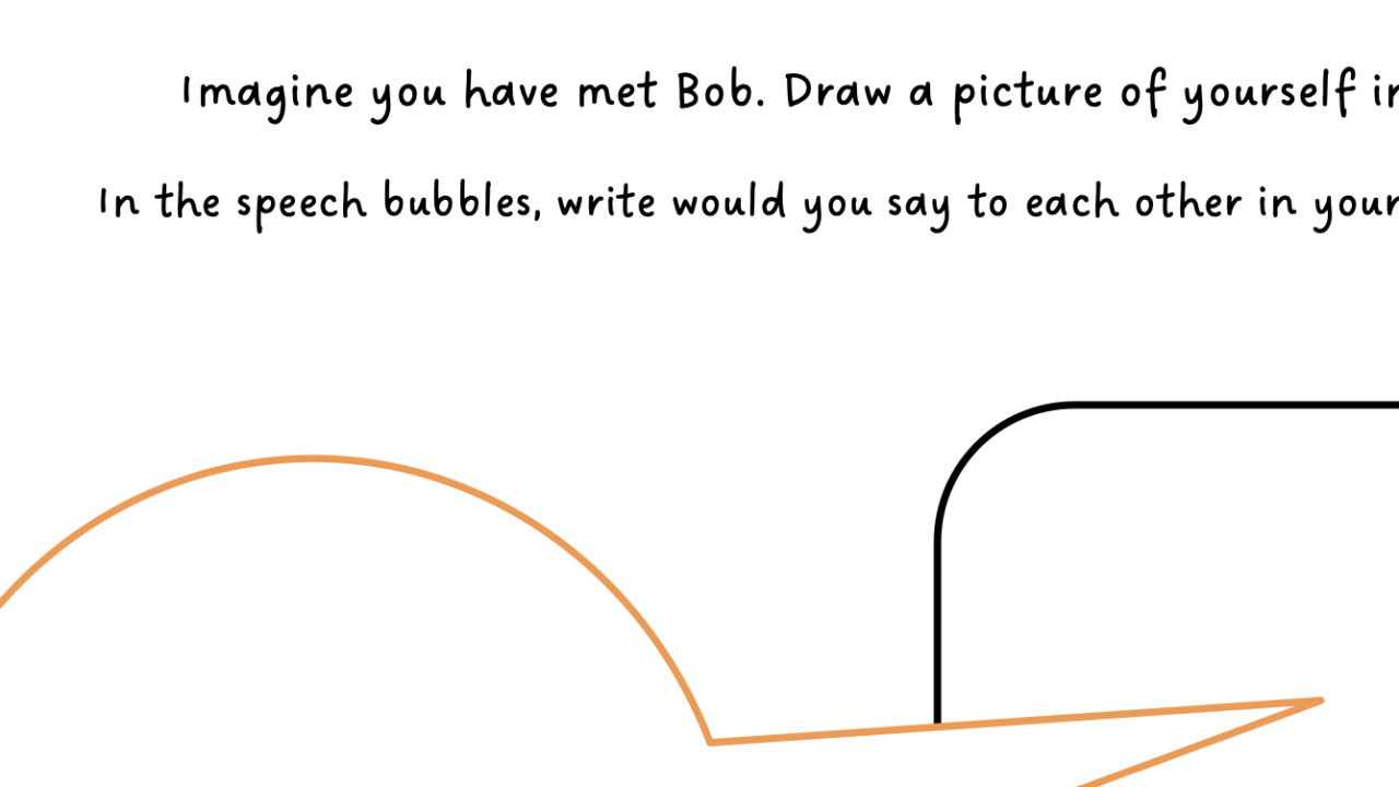 Draw yourself talking to Bob in bubbles.